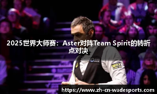 2025世界大师赛：Aster对阵Team Spirit的转折点对决